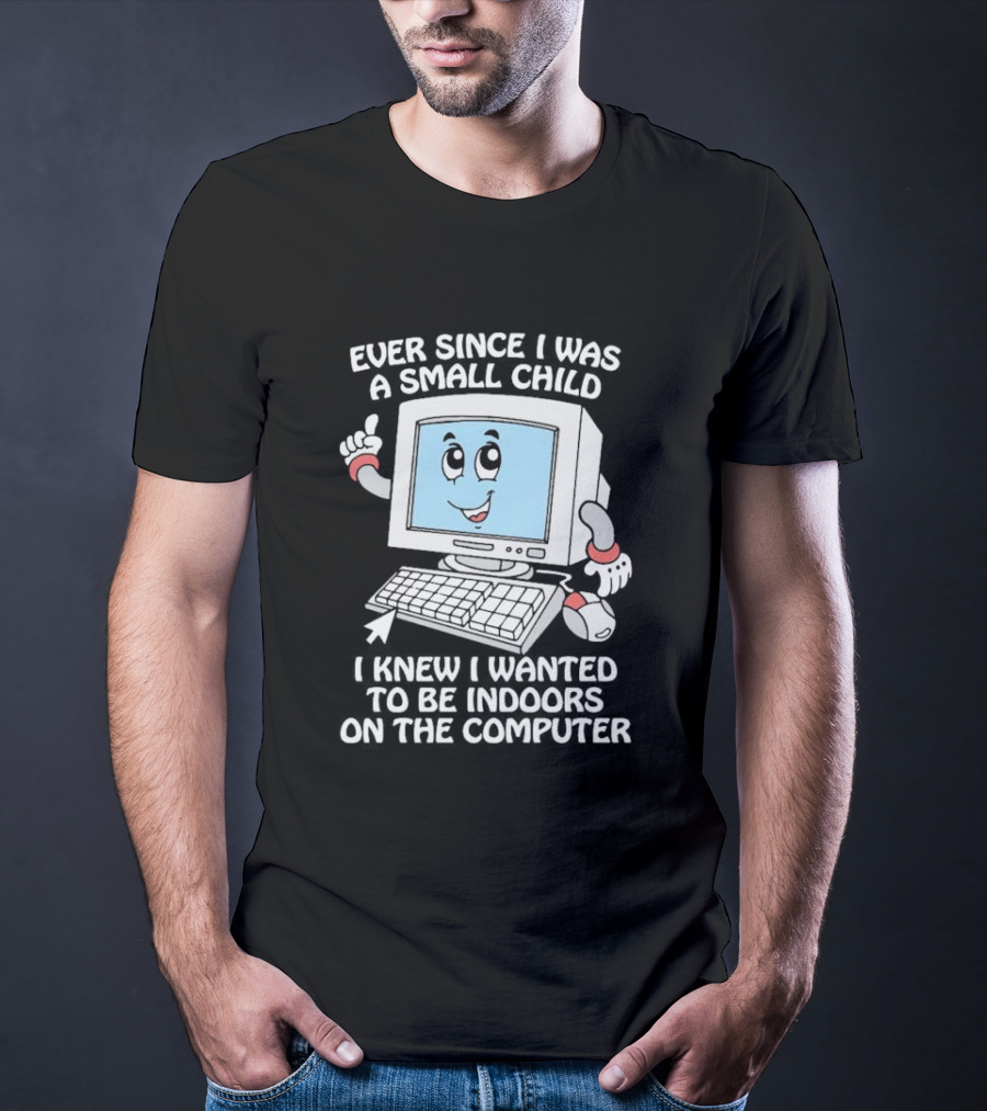 Ever Since I Was A Small Child I Knew I Wanted To Be Indoors On The Computer T-Shirt