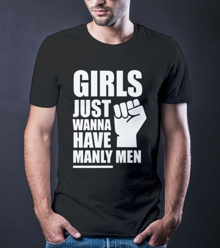Girls Just Wanna Have Manly Men T-Shirt
