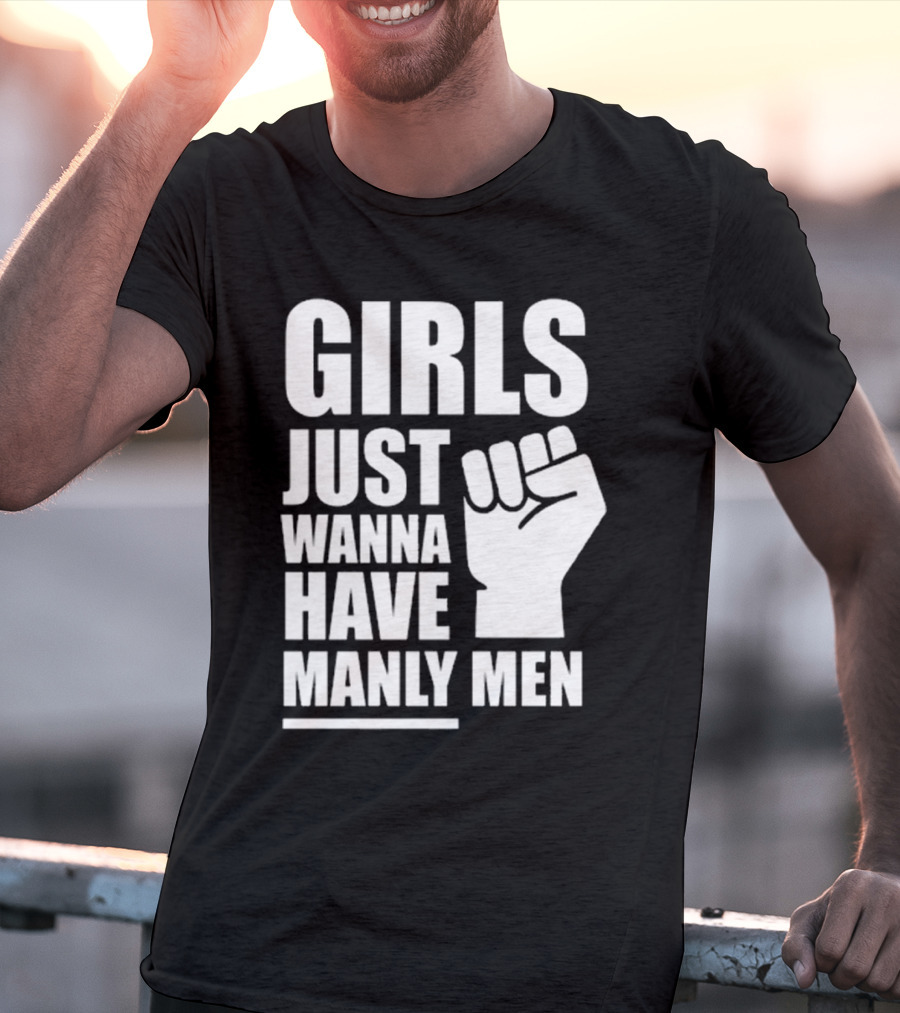 Girls Just Wanna Have Manly Men T-Shirt