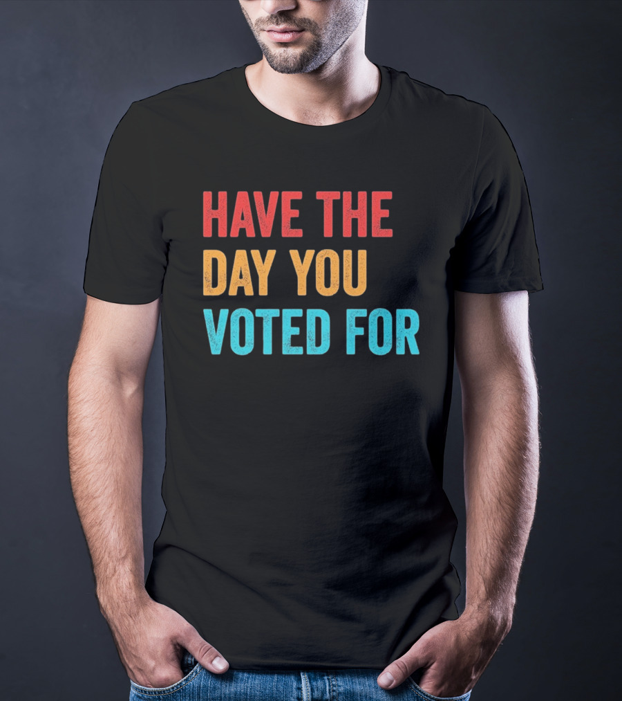 Have The Day You Voted For Retro T-Shirt