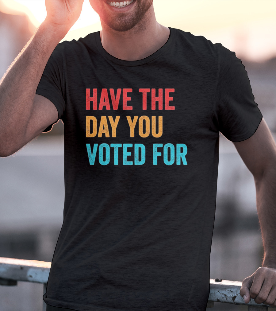Have The Day You Voted For Retro T-Shirt