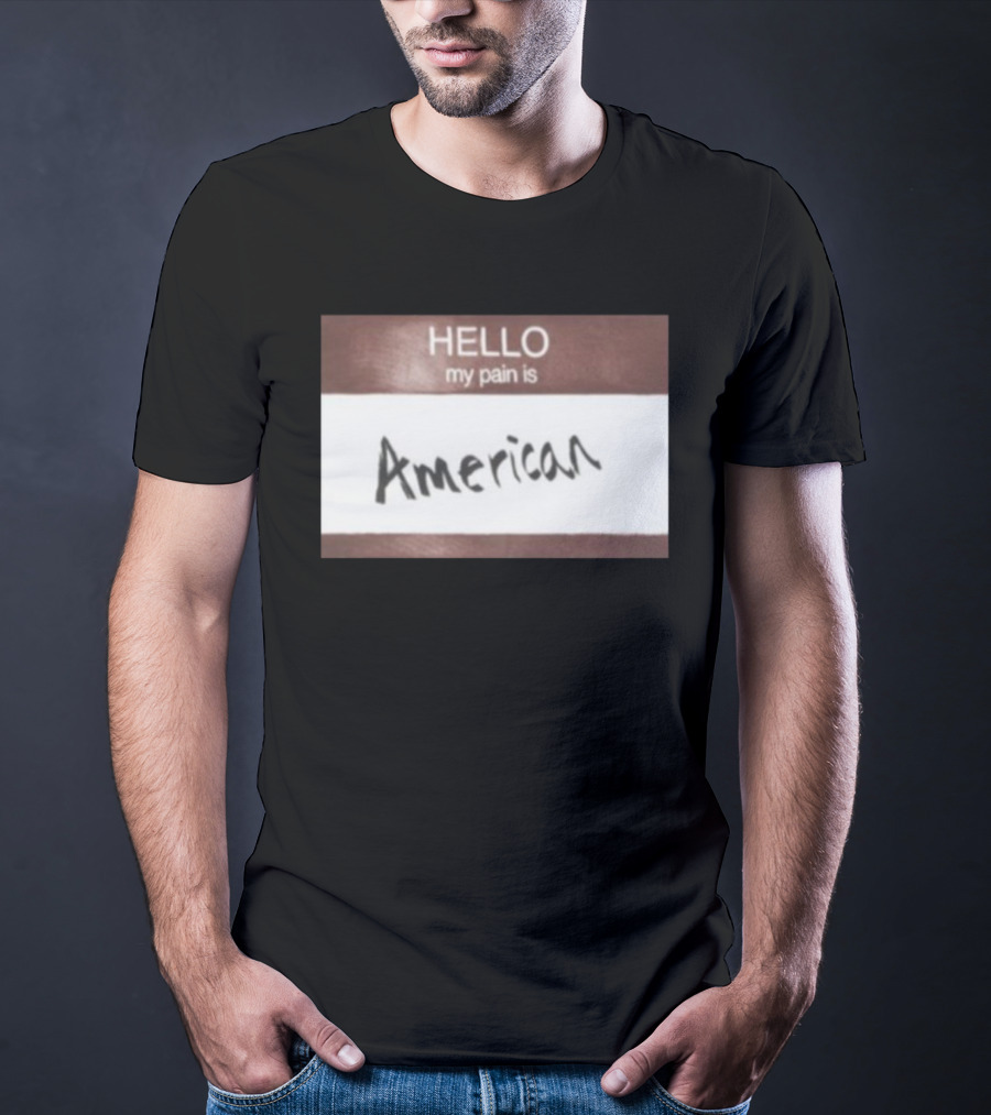 Hello My Pain Is American T-Shirt
