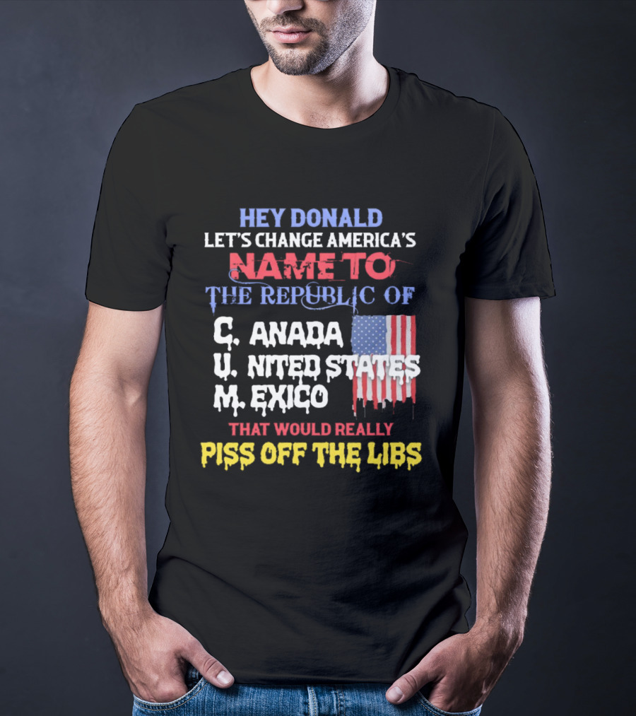 Hey Donald Let’s Change America’s Name To The Republic Of C.u.m That Would Really Piss Off The Libs T-Shirt