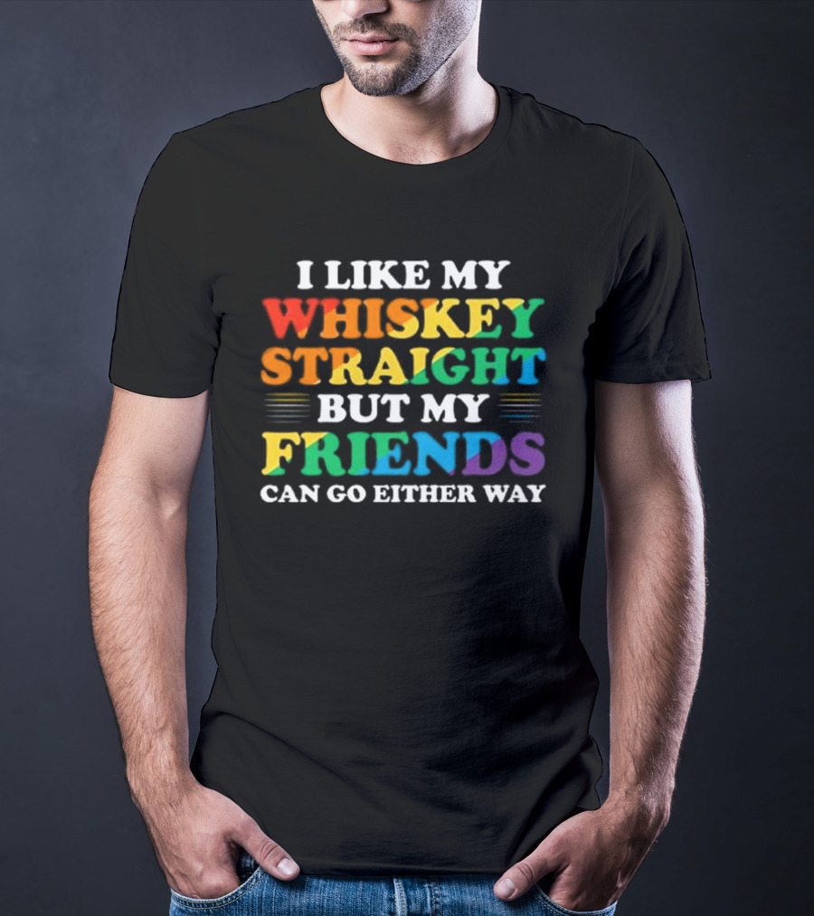 I Like My Whiskey Straight But My Friends Can Go Either Way T-Shirt