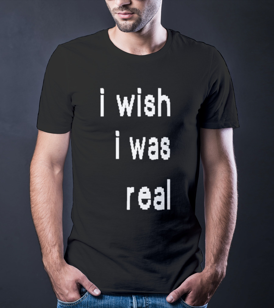 I Wish I Was Real T-Shirt