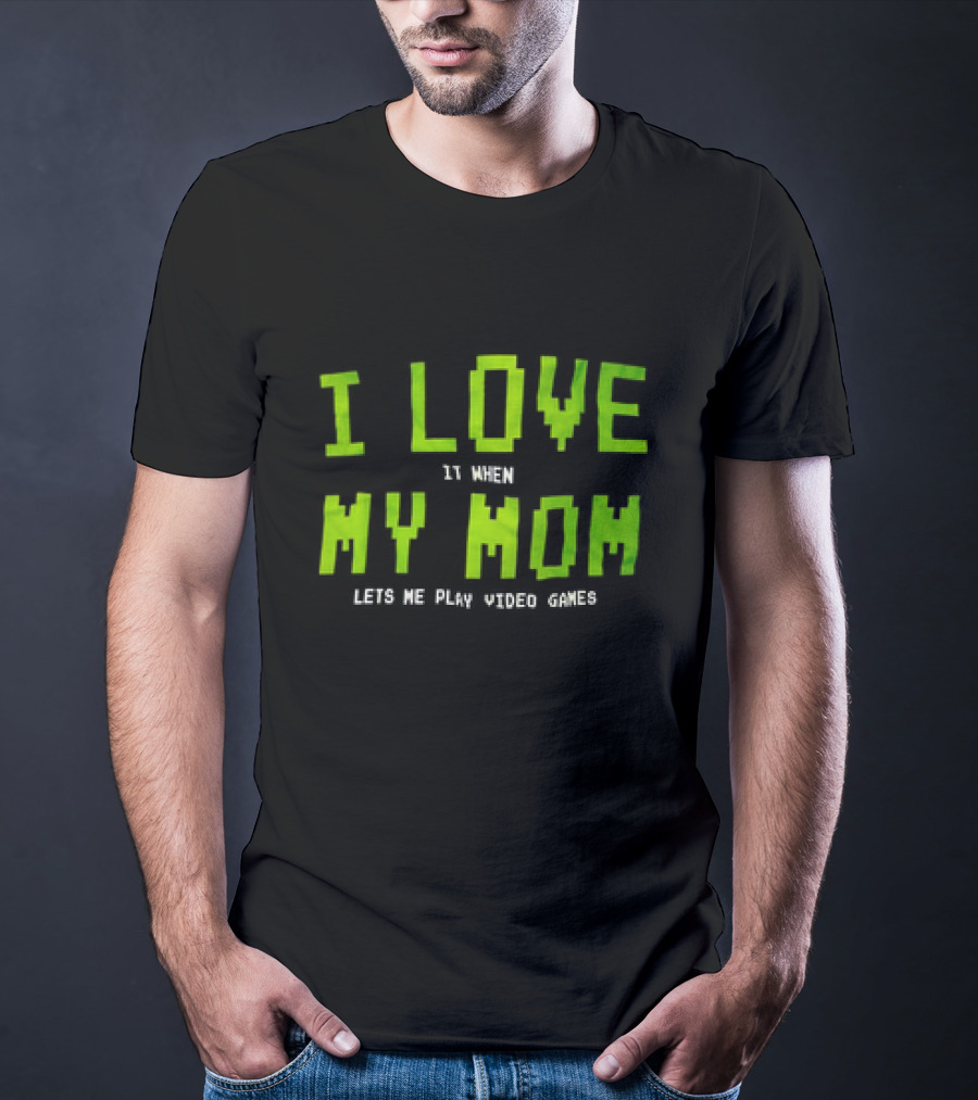 I Love It When My Mom Lets Me Play Video Games T-Shirt