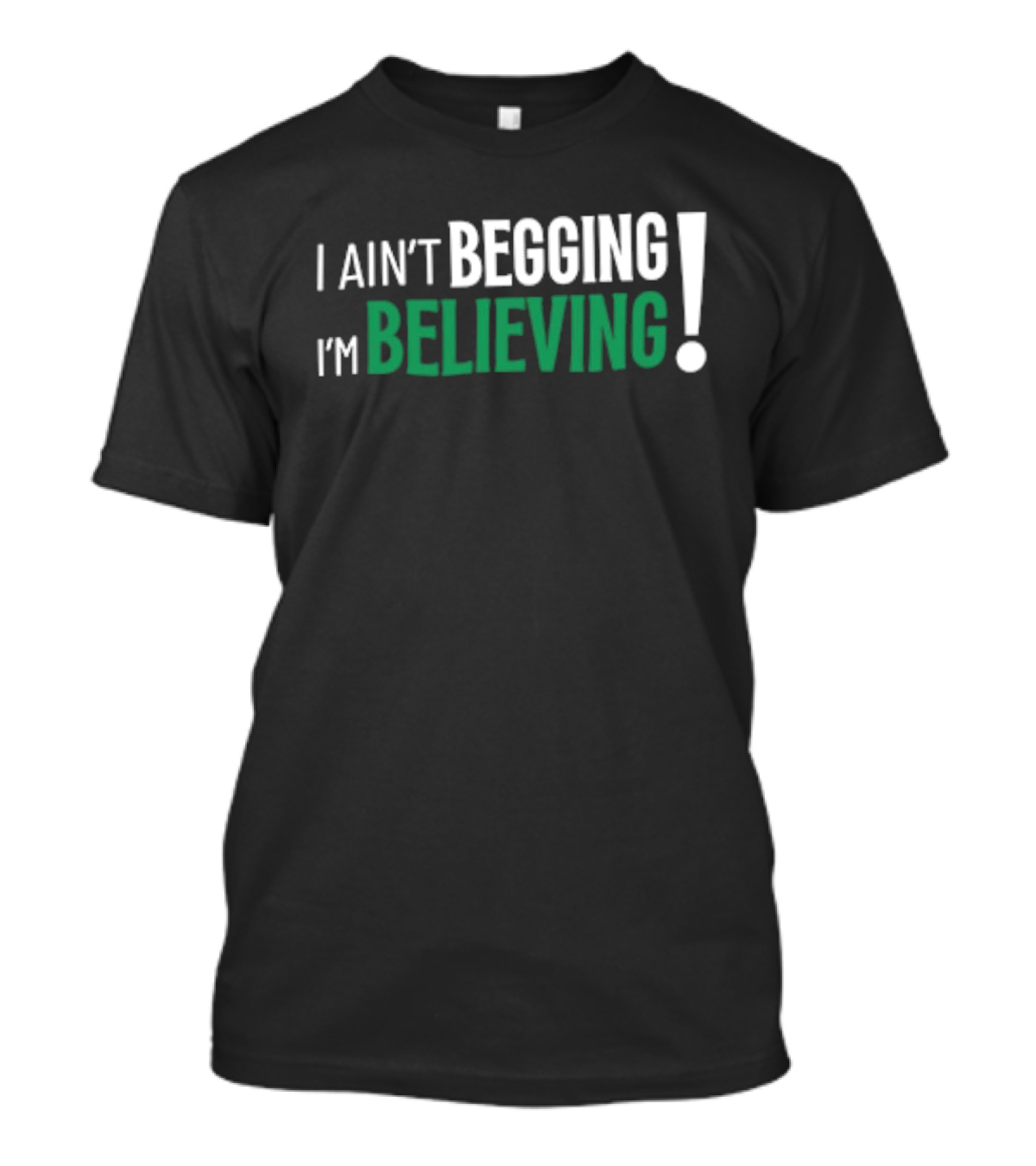 I Ain’t Begging I’m Believing T-Shirt