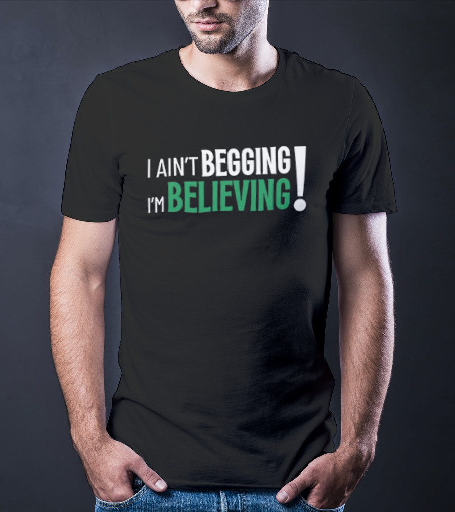 I Ain’t Begging I’m Believing T-Shirt