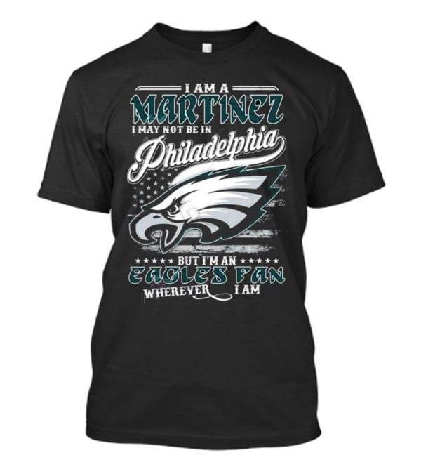 I Am A Martinez I May Not Be In Philadelphia Eagles, But I’m An Eagles Fan Wherever I Am T-Shirt