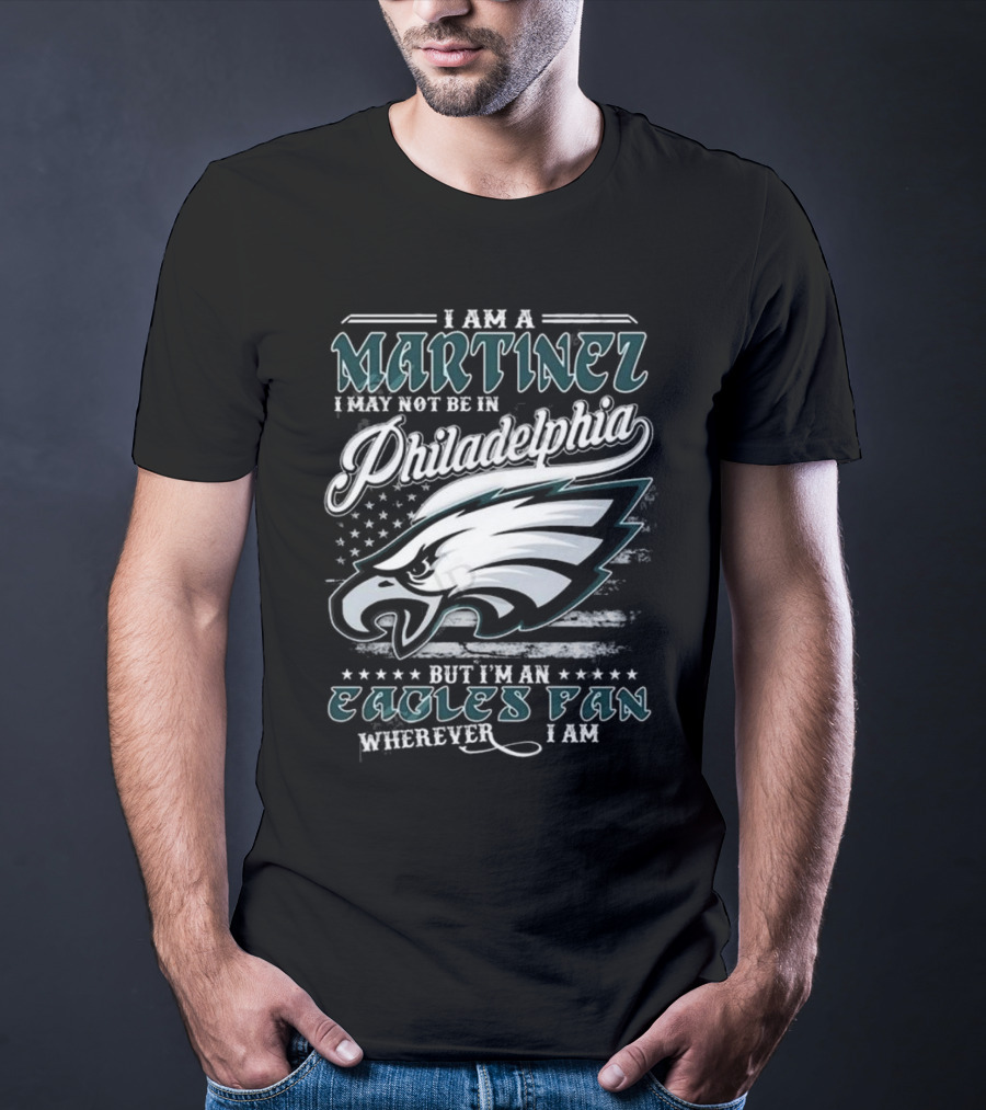 I Am A Martinez I May Not Be In Philadelphia Eagles, But I’m An Eagles Fan Wherever I Am T-Shirt