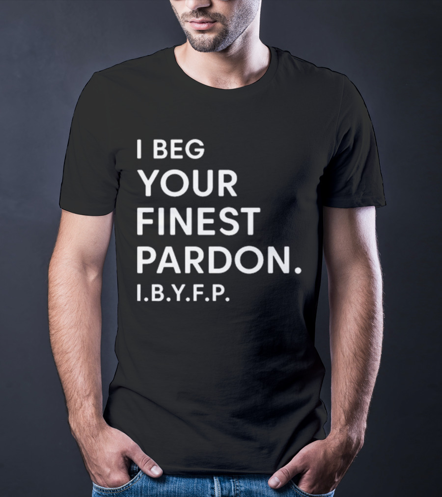 I Beg Your Finest Pardon I.B.Y.F.P T-Shirt