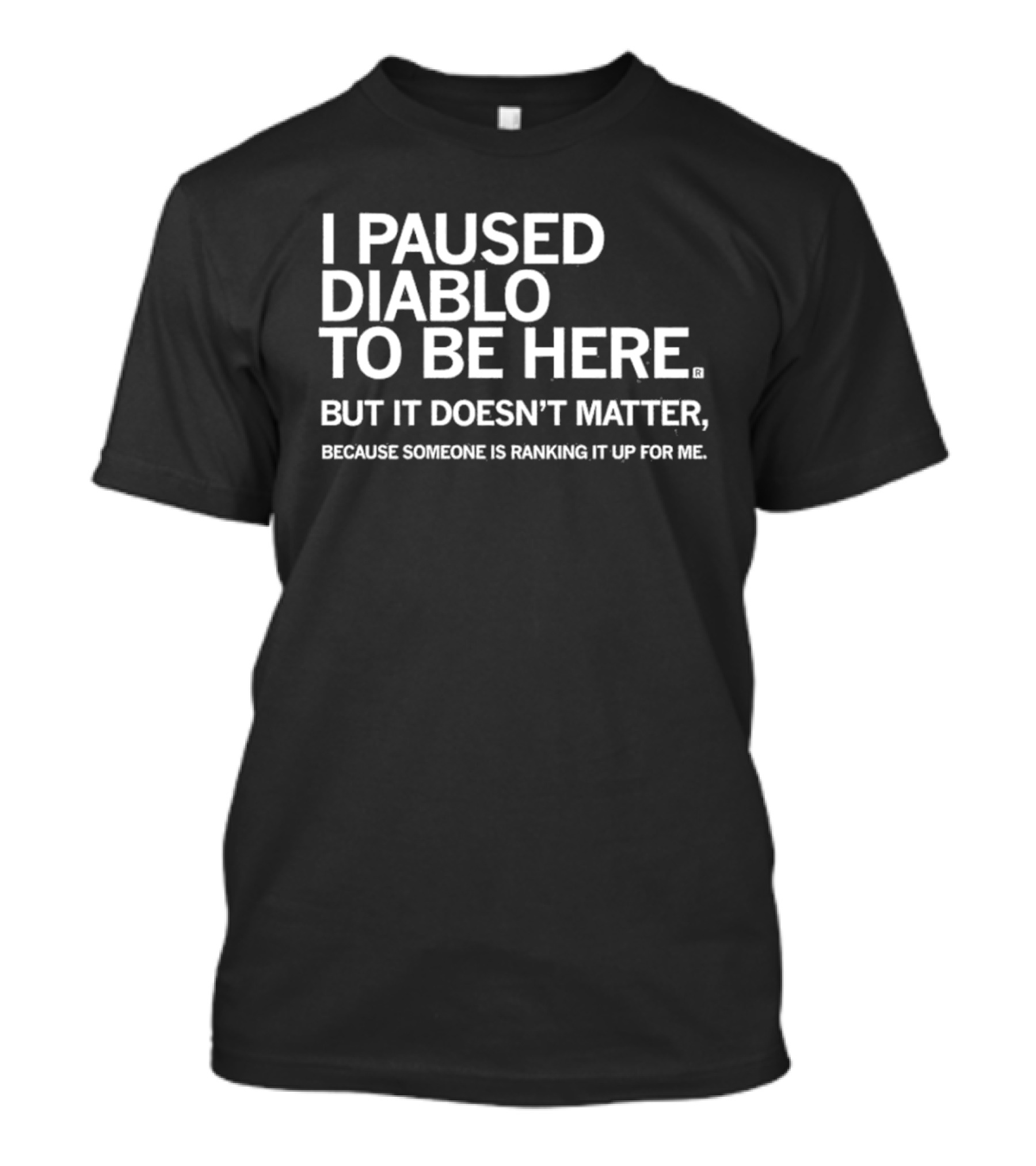 I Paused Diablo To Be Here But It’s Doesn’t Matter T-Shirt