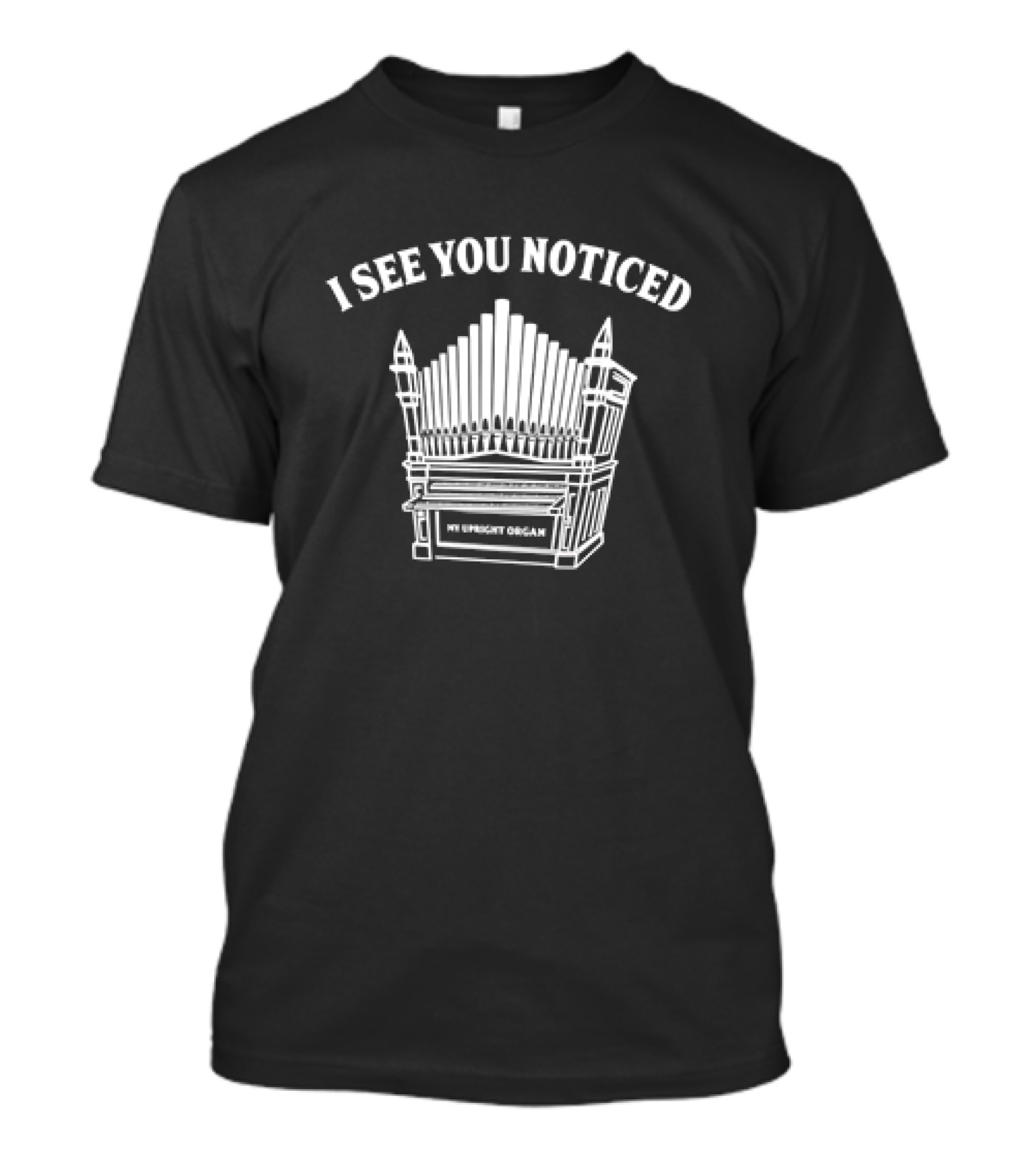 I See You Noticed My Upright Organ T-Shirt