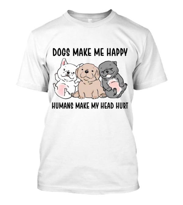 Dogs Make Me Happy Humans Make My Head Hurt Cute Cartoon Pups T-Shirt