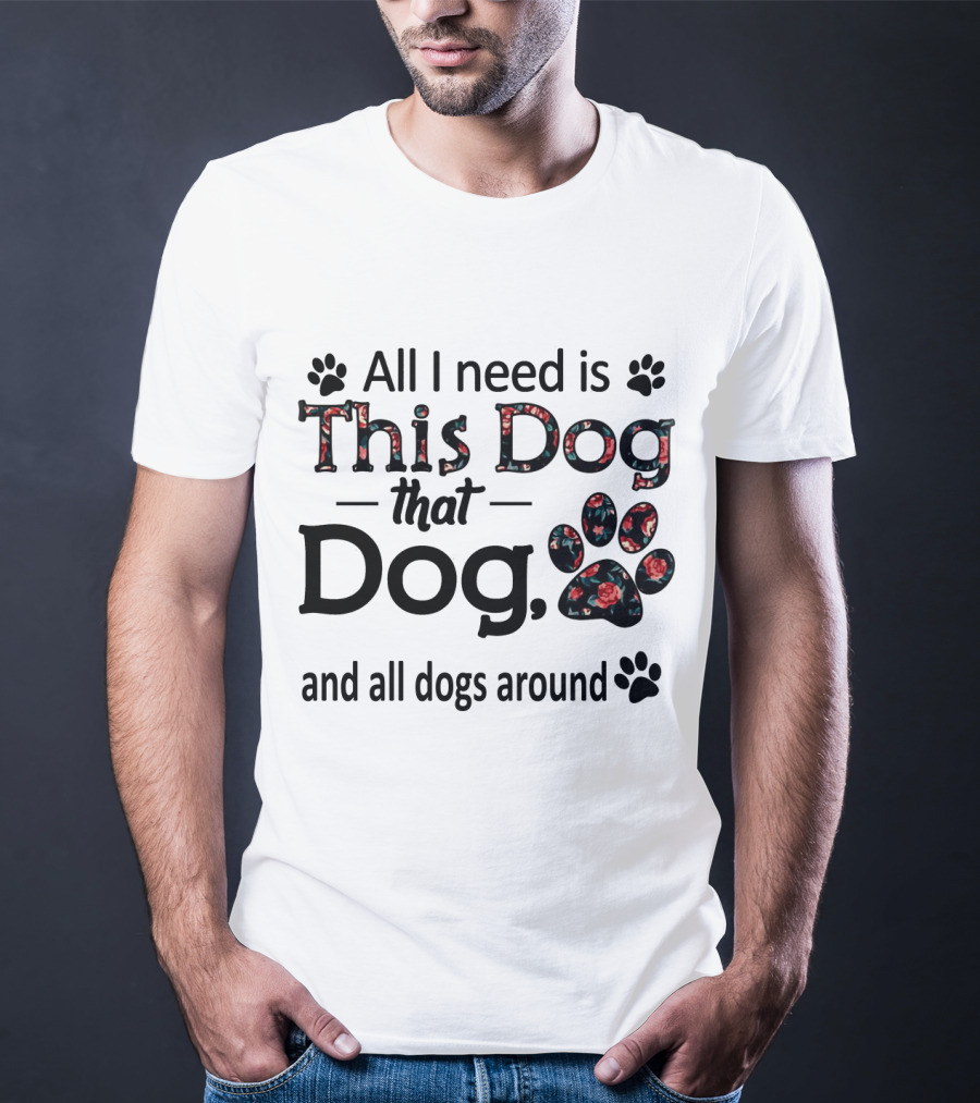 All I Need Is This Dog That Dog And All Dogs Around Paw Prints T-Shirt