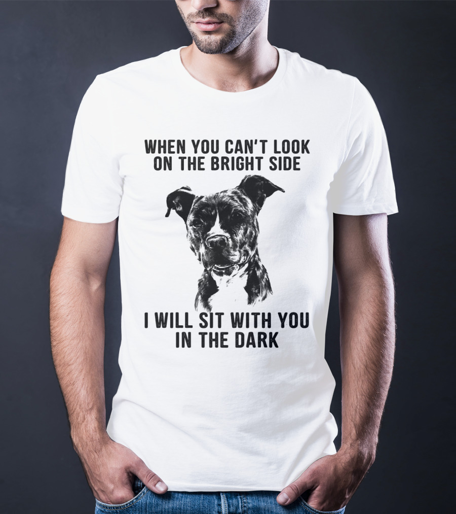 When You Can't Look On The Bright Side I Will Sit With You In The Dark Dog Is Love T-Shirt
