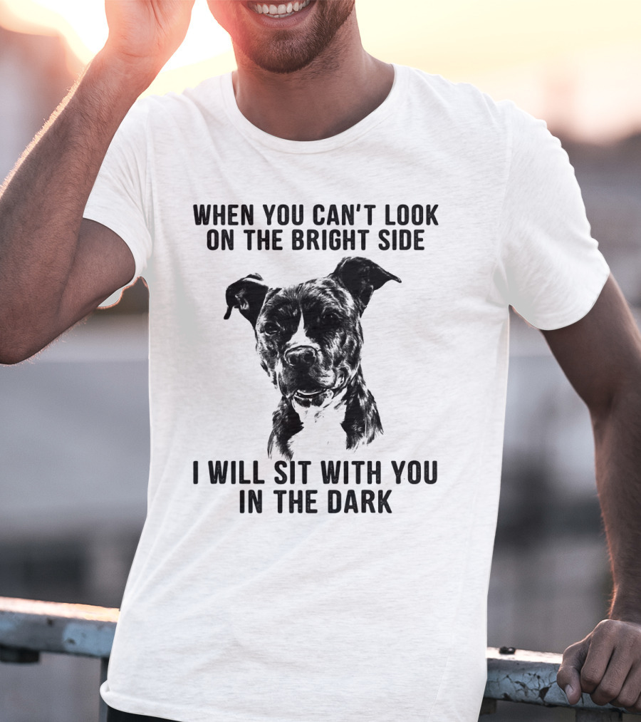 When You Can't Look On The Bright Side I Will Sit With You In The Dark Dog Is Love T-Shirt