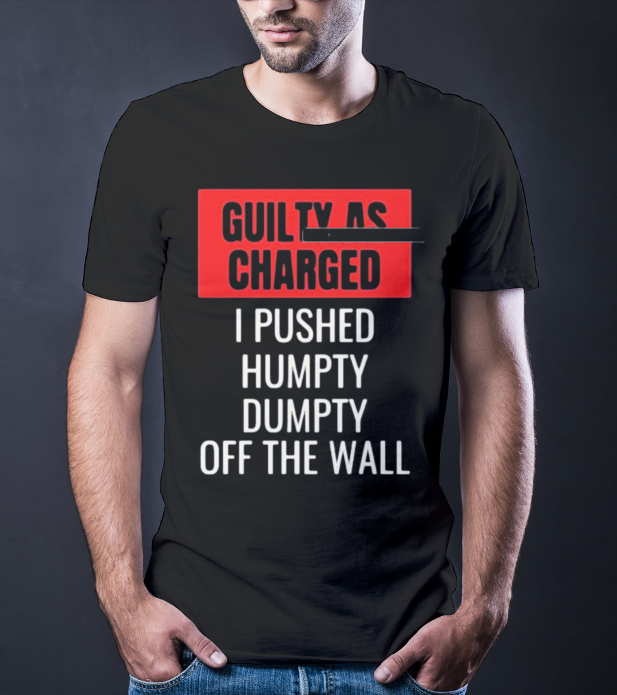 Guilty As Charged I Pushed Humpty Dumpty Off The Wall T-Shirt
