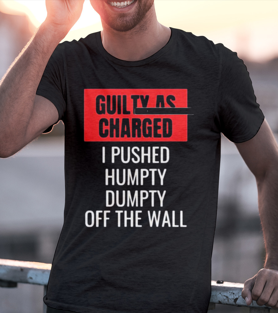 Guilty As Charged I Pushed Humpty Dumpty Off The Wall T-Shirt