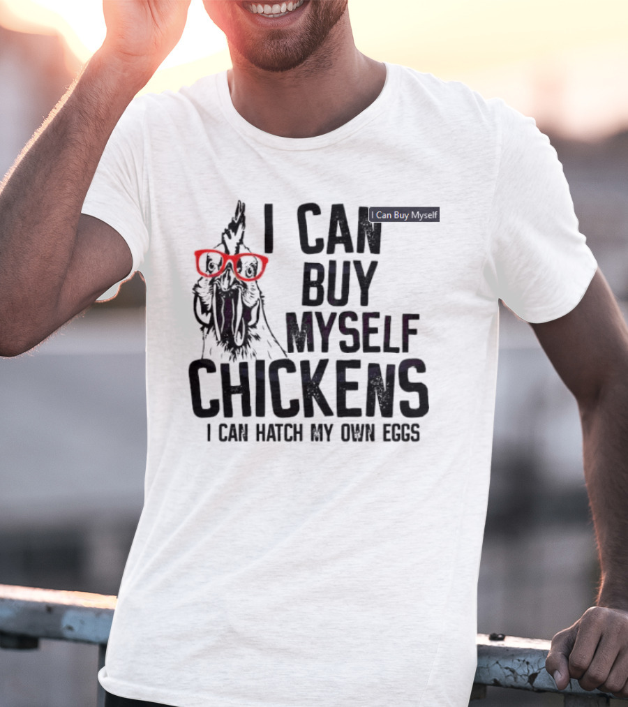I Can Buy Myself Chickens I Can Hatch My Own Eggs Funny Chicken Glasses T-Shirt