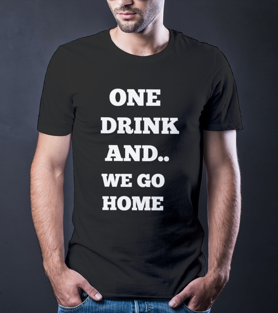 One Drink And We Go Home T-Shirt