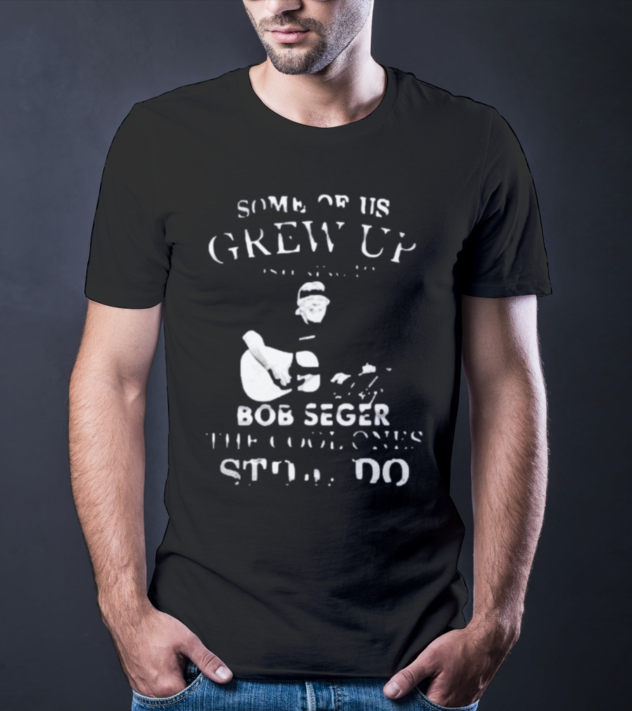 Some Of Us Grew Up Bob Seger The Cool Ones Still Do T-Shirt