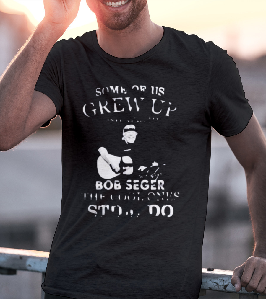 Some Of Us Grew Up Bob Seger The Cool Ones Still Do T-Shirt