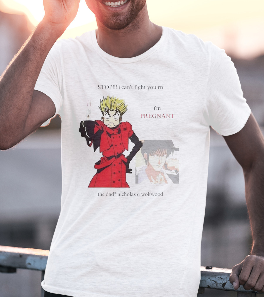 STOP I Can't Fight You Rn I'm Pregnant The Dad? Nicholas D Wolfwood T-Shirt