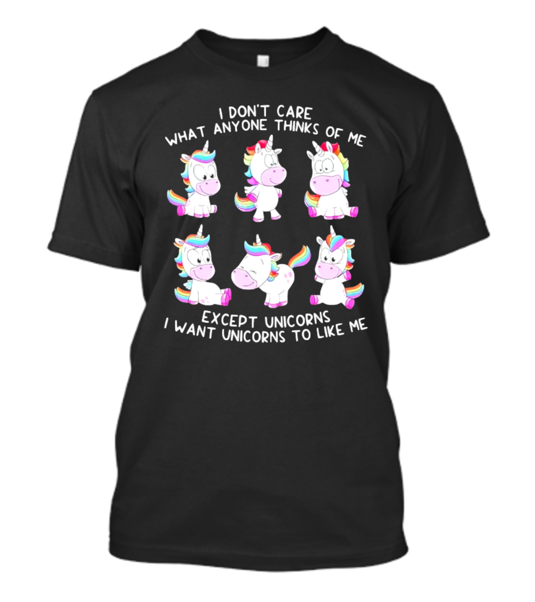 I Don't Care What Anyone Thinks Of Me Except Unicorns I Want Unicorns To Like Me T-Shirt