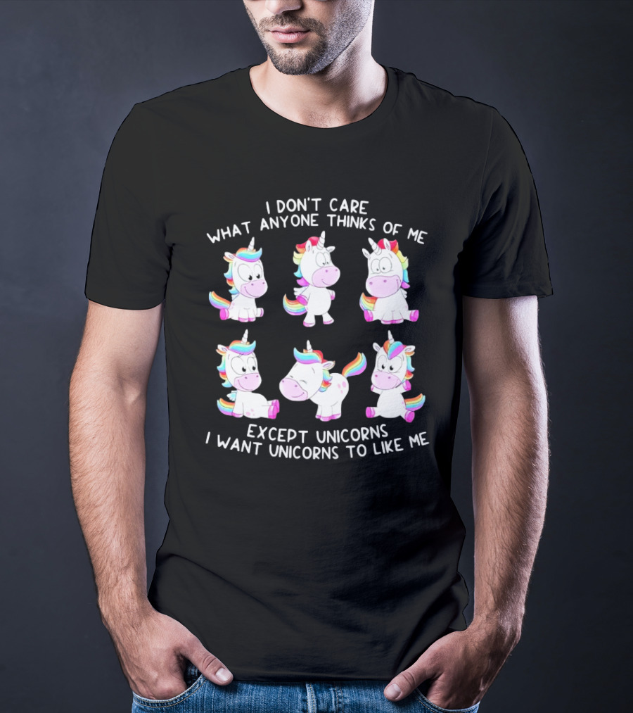 I Don't Care What Anyone Thinks Of Me Except Unicorns I Want Unicorns To Like Me T-Shirt