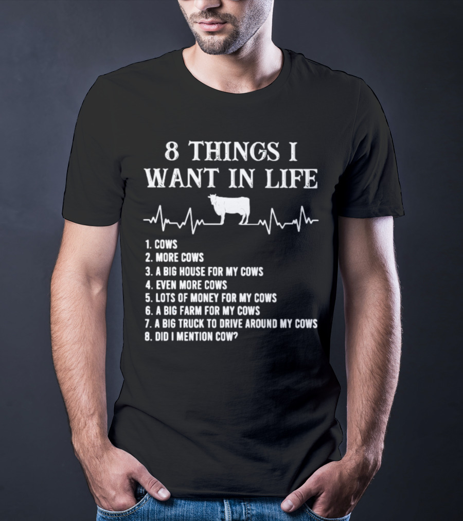 8 Things I Want In Life Cows More Cows Big House For My Cows Even More Cows Lots Of Money For My Cows Big Farm For My Cows Truck To Drive Around My Cows Did I Mention Cow T-Shirt