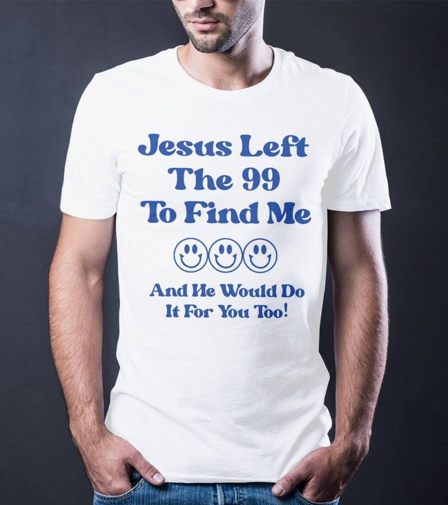Jesus Left The 99 To Find Me Smiley Faces And He Would Do It For You Too T-Shirt