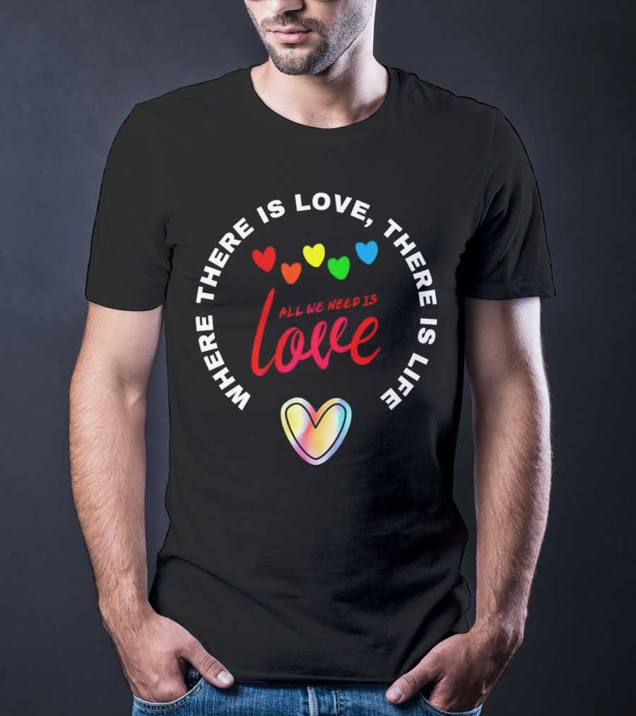 Where There Is Love There Is Life Rainbow Hearts All We Need Is Love T-Shirt