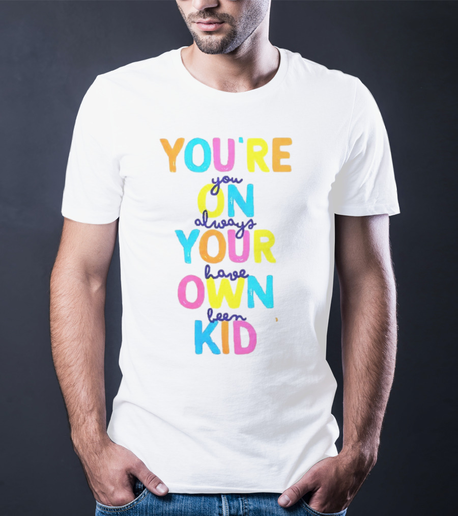 You're On Your Own Kid Always Have Been T-Shirt