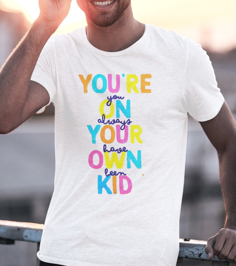 You're On Your Own Kid Always Have Been T-Shirt