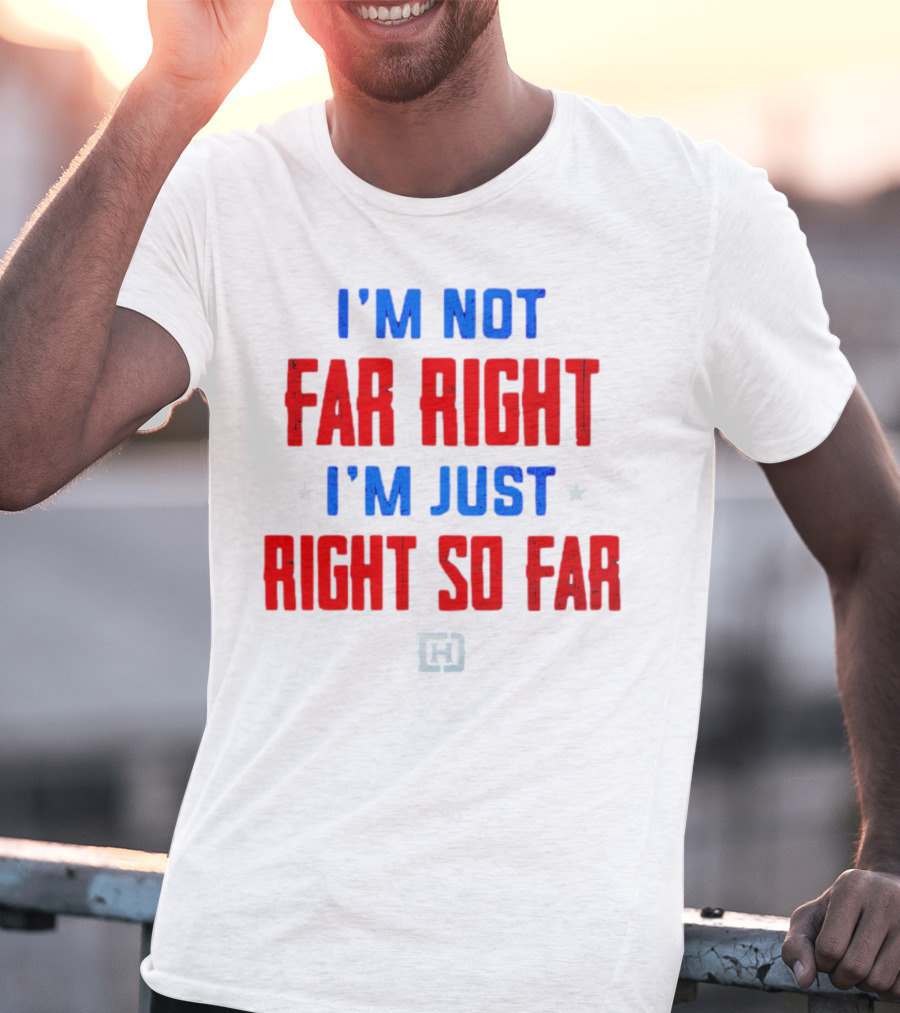 I'm Not Far Right I'm Just Right So Far Patriotic Colors H T-Shirt