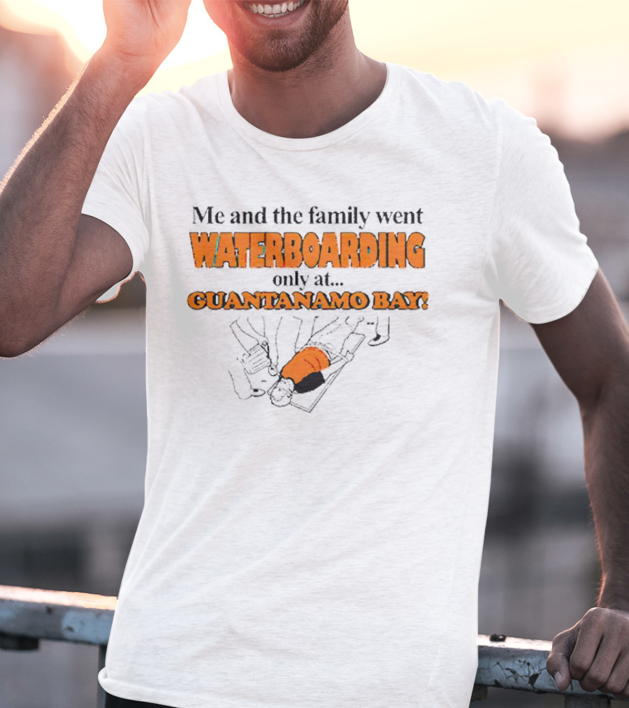 Me And The Family Went Waterboarding Only At Guantanamo Bay T-Shirt
