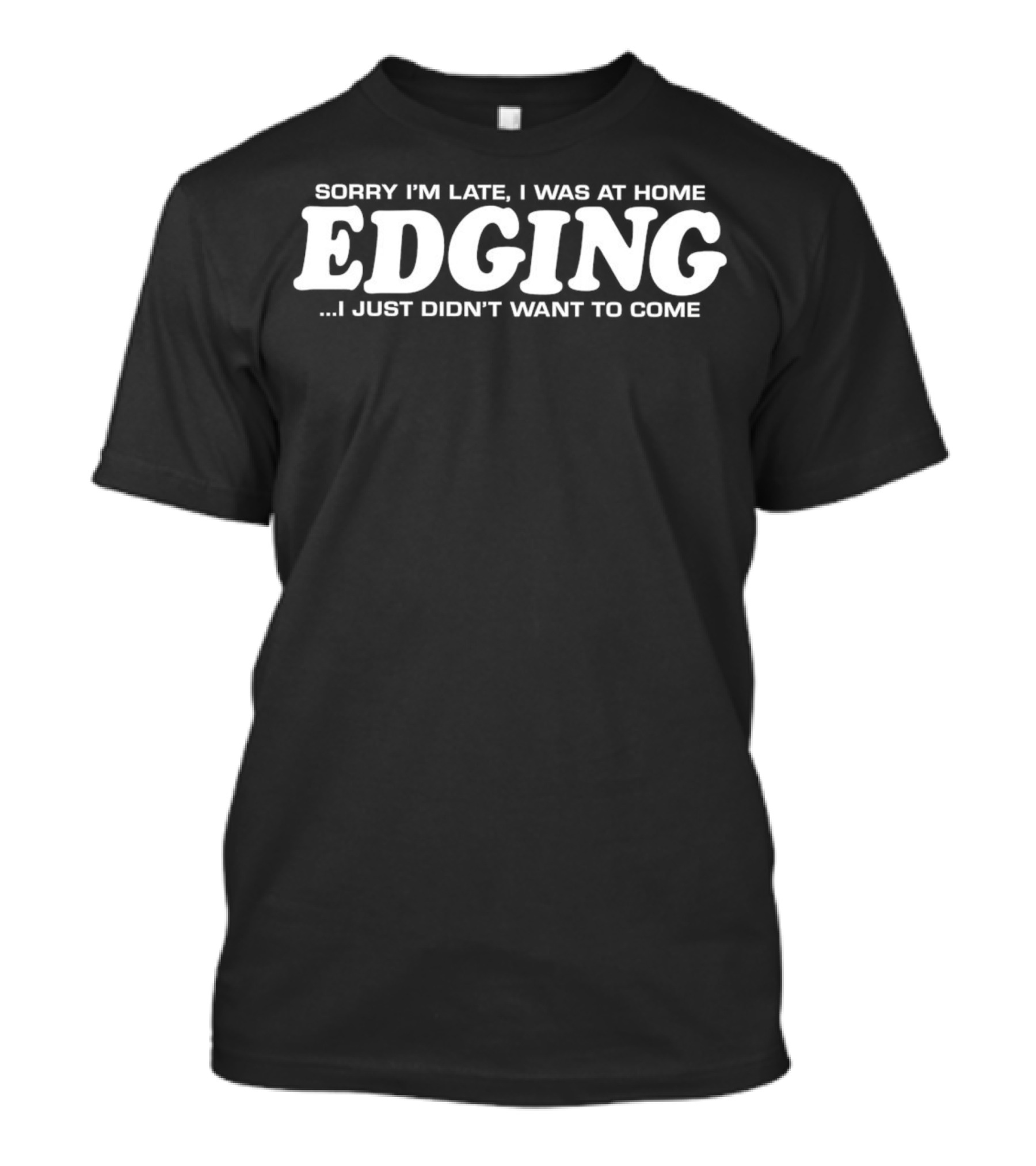 Sorry I’m Late I Was At Home Edging I Just Didn’t Want To Come T-Shirt