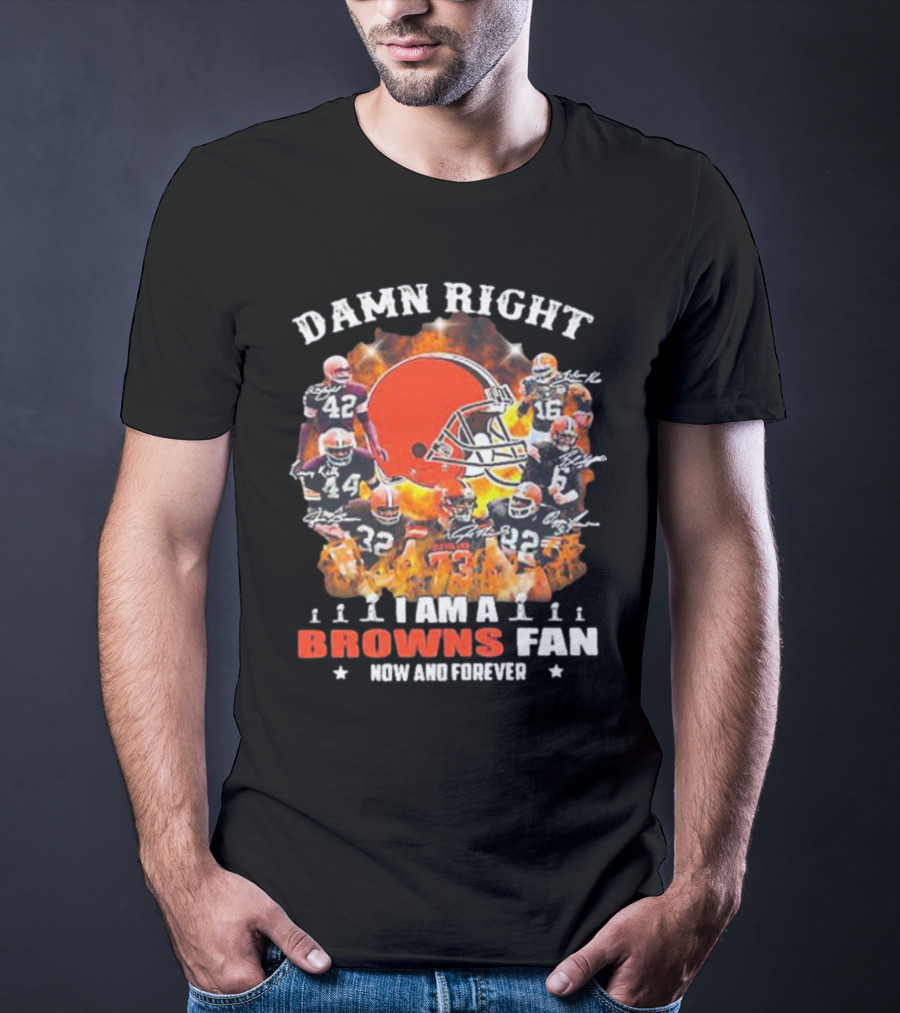Damn Right I Am A Browns Fan Now And Forever T-Shirt