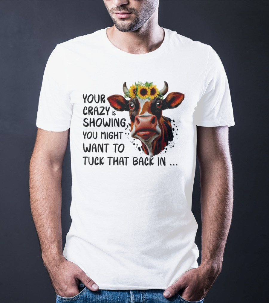 Cow Sunflower Your Crazy Is Showing Tuck That Back In T-Shirt