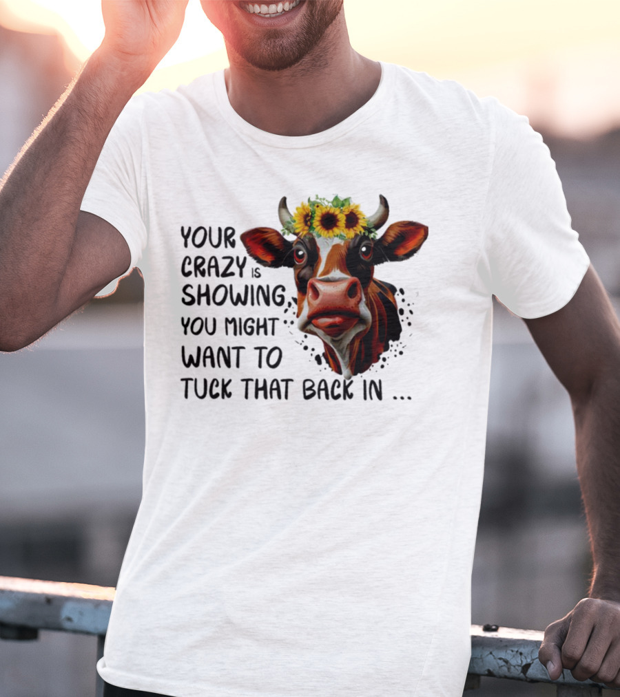 Cow Sunflower Your Crazy Is Showing Tuck That Back In T-Shirt