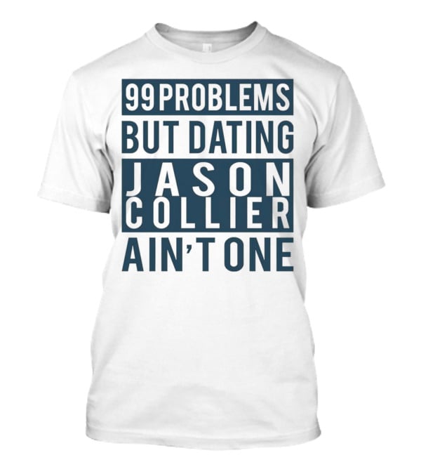 99 Problems But Dating Jason Collier Ain't One T-Shirt