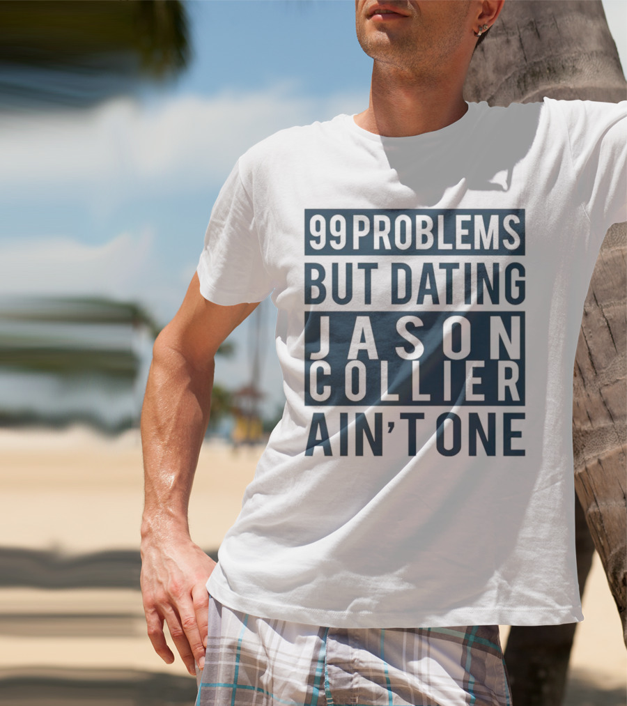 99 Problems But Dating Jason Collier Ain't One T-Shirt