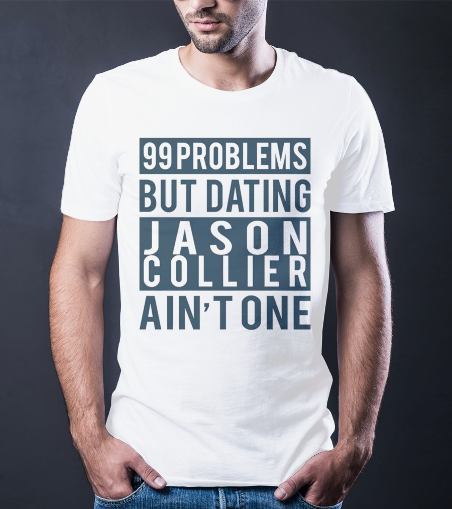 99 Problems But Dating Jason Collier Ain't One T-Shirt