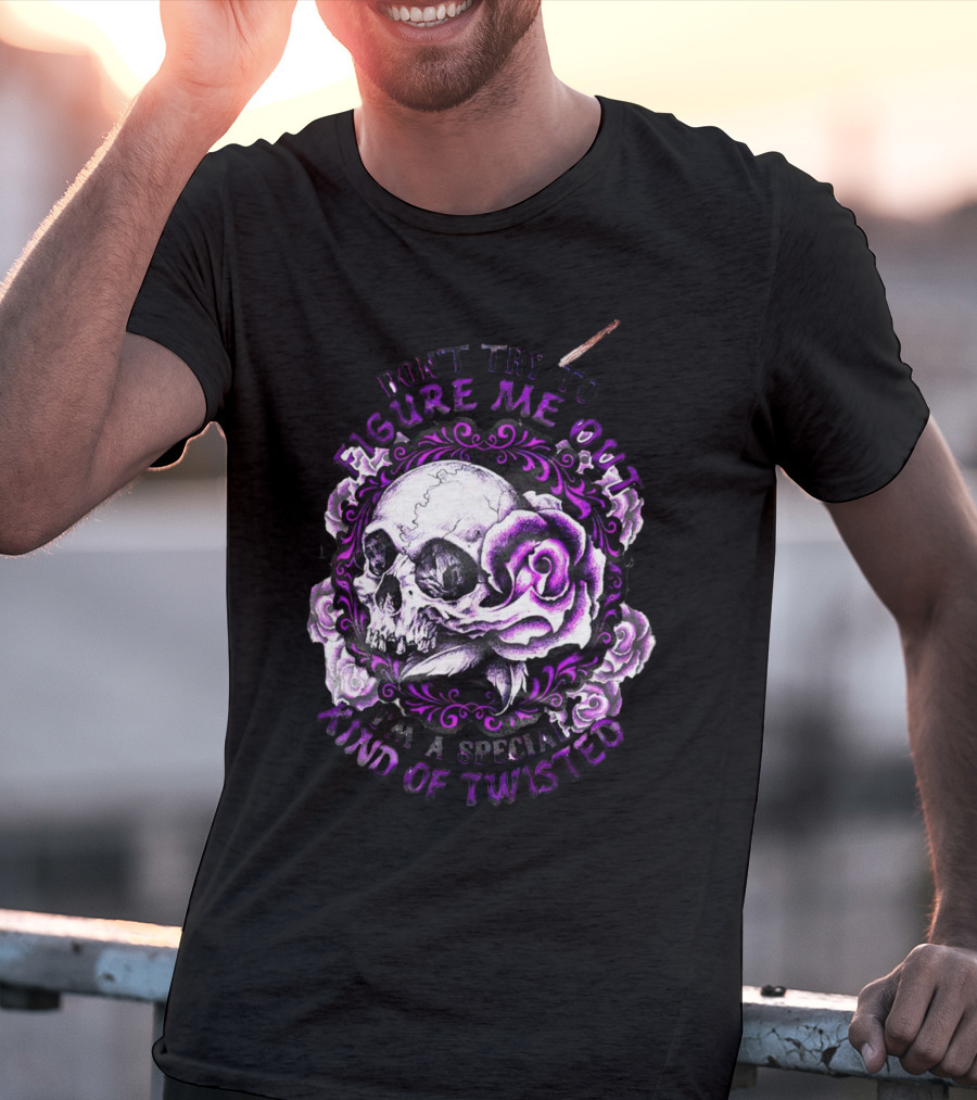 Don't Try To Figure Me Out Skull And Roses Special Kind Of Twisted T-Shirt