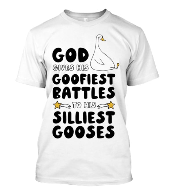 God Gives His Goofiest Battles To His Silliest Gooses Goose T-Shirt