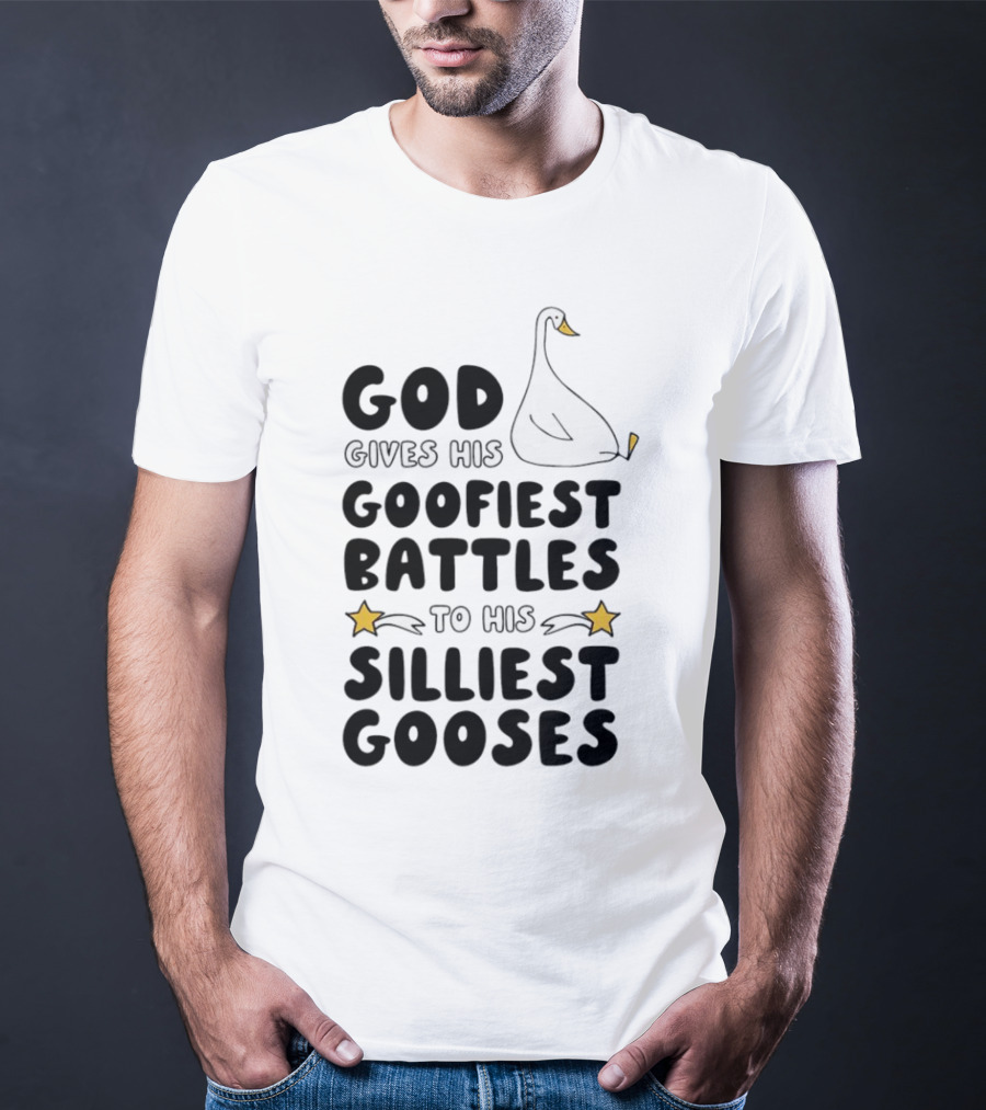God Gives His Goofiest Battles To His Silliest Gooses Goose T-Shirt