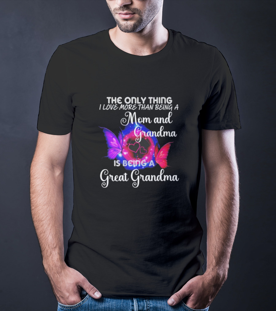 The Only Thing I Love More Than Being A Mom And Grandma Is Being A Great Grandma Butterfly Hearts T-Shirt