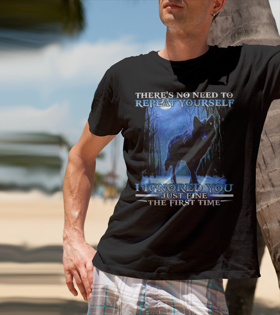 THERE'S NO NEED TO REPEAT YOURSELF I IGNORED YOU JUST FINE THE FIRST TIME Wolf In Forest T-Shirt