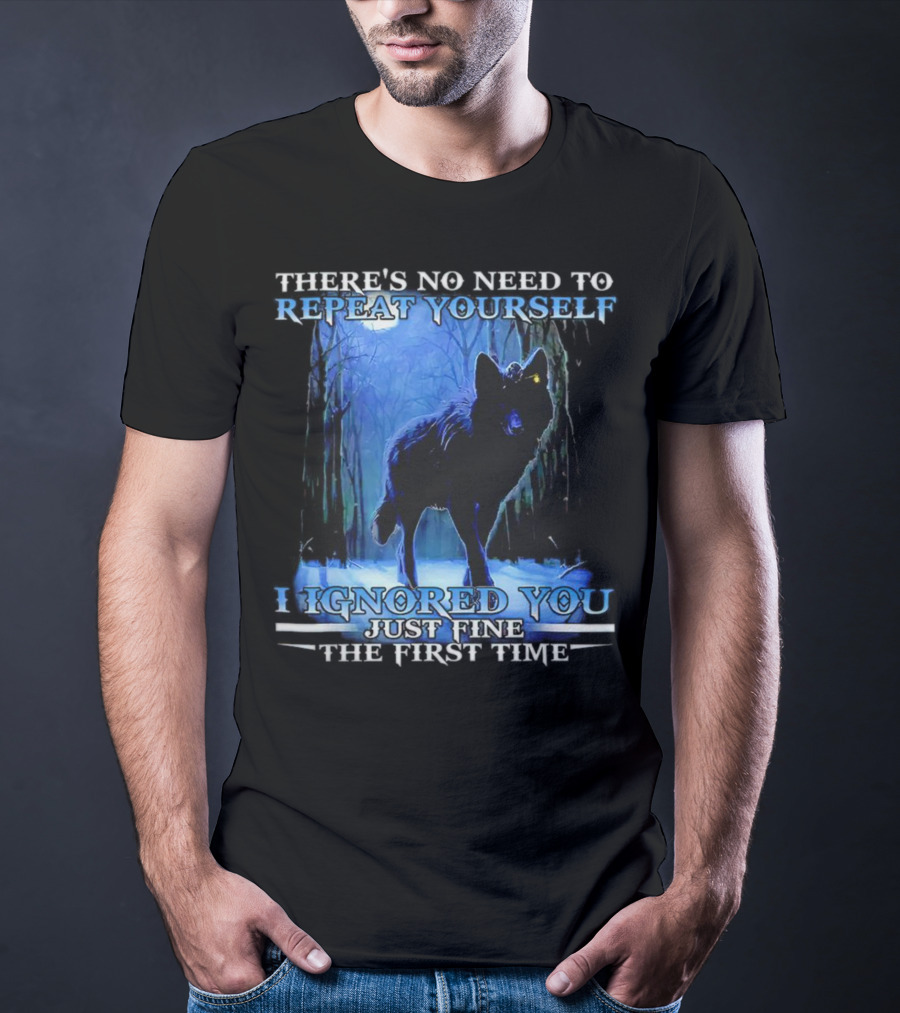 THERE'S NO NEED TO REPEAT YOURSELF I IGNORED YOU JUST FINE THE FIRST TIME Wolf In Forest T-Shirt